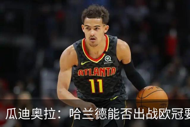 瓜迪奥拉：哈兰德能否出战欧冠要看评估