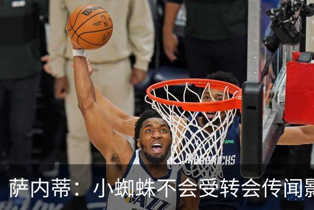 萨内蒂：小蜘蛛不会受转会传闻影响 帕斯可能成为阿根廷关键球员